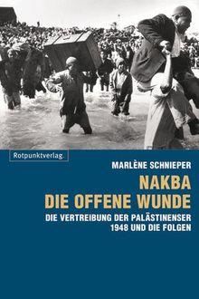 Nakba - die offene Wunde: Die Vertreibung der Palästinenser 1948 und ihr Folgen