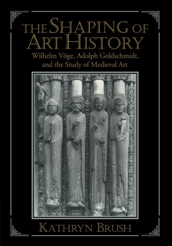 The Shaping of Art History: Wilhelm Voge, Adolph Goldschmidt, and the Study of Medieval Art
