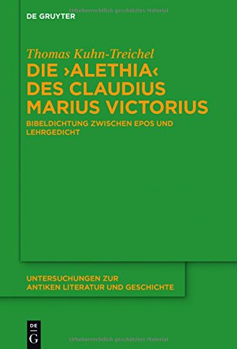 Die Alethia des Claudius Marius Victorius: Bibeldichtung zwischen Epos und Lehrgedicht (Untersuchungen zur antiken Literatur und Geschichte, Band 123)