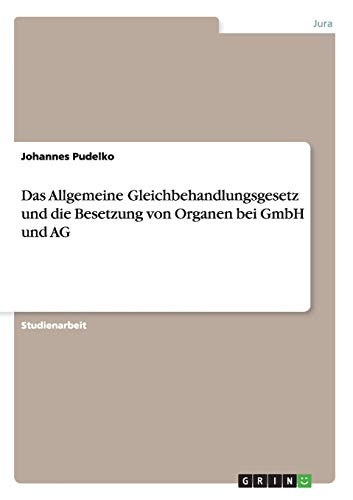 Das Allgemeine Gleichbehandlungsgesetz und die Besetzung von Organen bei GmbH und AG