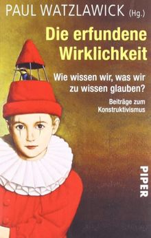 Die erfundene Wirklichkeit: Wie wissen wir, was wir zu wissen glauben?<BR>Beiträge zum Konstruktivismus<BR>Herausgegeben und kommentiert von Paul Watzlawick