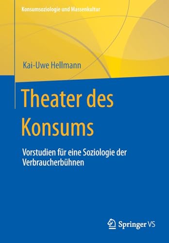Theater des Konsums: Vorstudien für eine Soziologie der Verbraucherbühnen (Konsumsoziologie und Massenkultur)