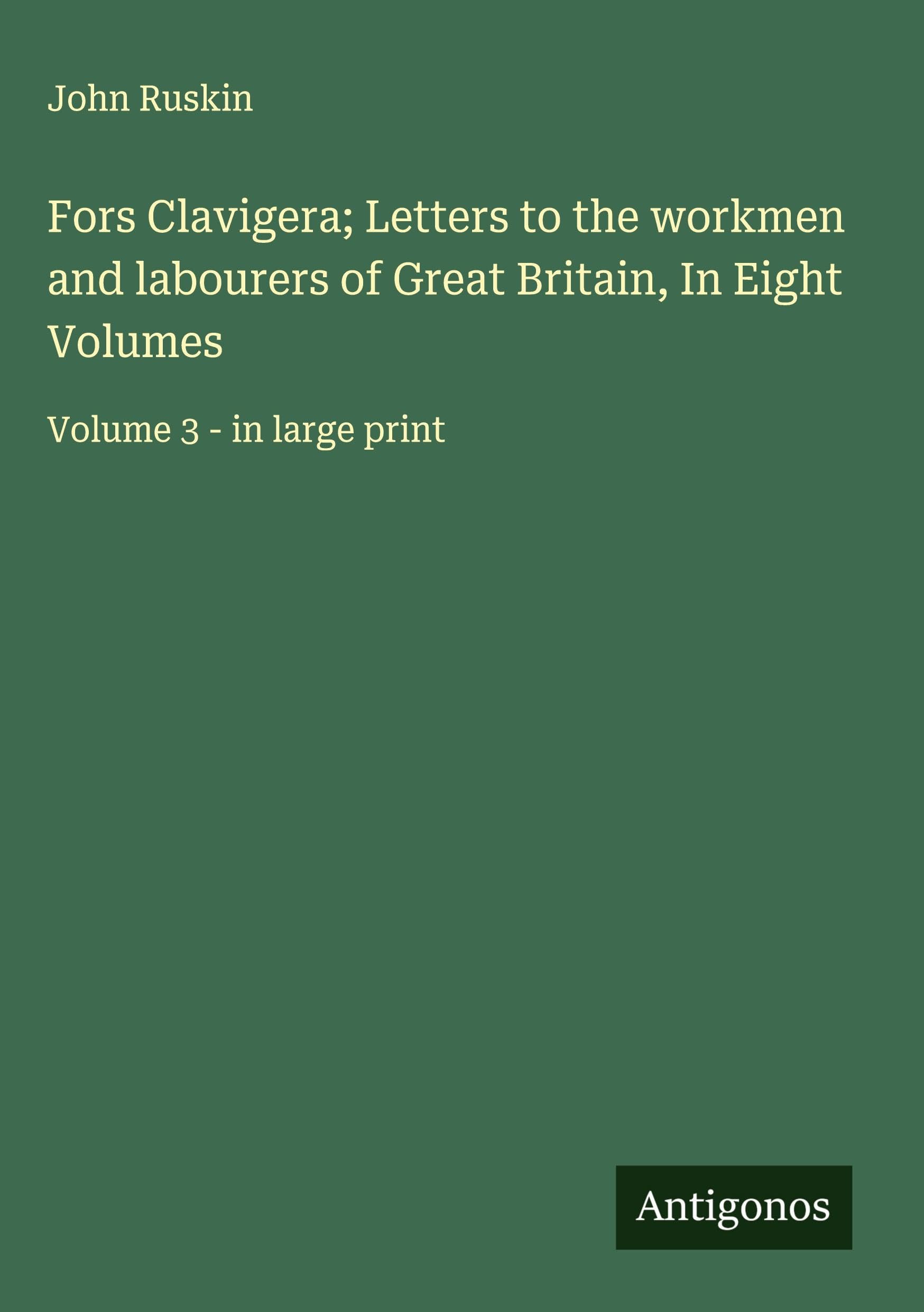 Fors Clavigera; Letters to the workmen and labourers of Great Britain, In Eight Volumes: Volume 3 - in large print
