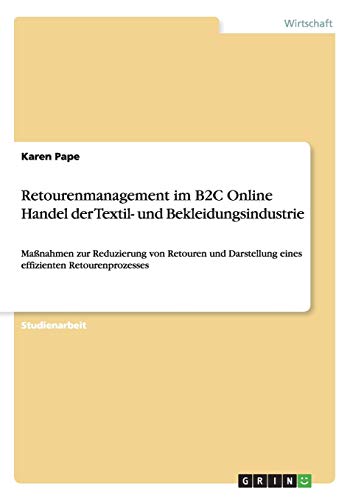 Retourenmanagement im B2C Online Handel der Textil- und Bekleidungsindustrie: Maßnahmen zur Reduzierung von Retouren und Darstellung eines effizienten Retourenprozesses