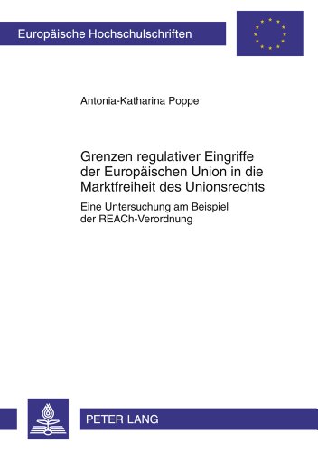 Grenzen regulativer Eingriffe der Europäischen Union in die Marktfreiheit des Unionsrechts: Eine Untersuchung am Beispiel der REACh-Verordnung (Europäische Hochschulschriften - Reihe II)