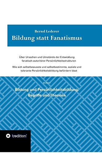 Bildung statt Fanatismus: Über Ursachen und Umstände der Entwicklung fanatisch-autoritärer Persönlichkeitsstrukturen. Wie sich selbstbewusste und ... Persönlichkeitsbildung: Begriffe und Theorien