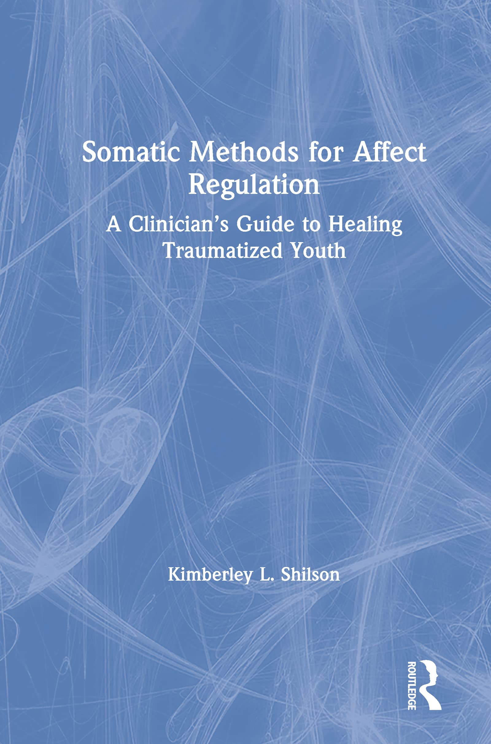 Somatic Methods for Affect Regulation: A Clinician's Guide to Healing Traumatized Youth