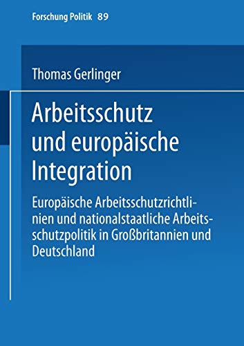 Arbeitsschutz Und Europäische Integration: Europäische Arbeitsschutzrichtlinien Und Nationalstaatliche Arbeitsschutzpolitik In Großbritannien Und Deutschland (Forschung Politik, 89, Band 89)