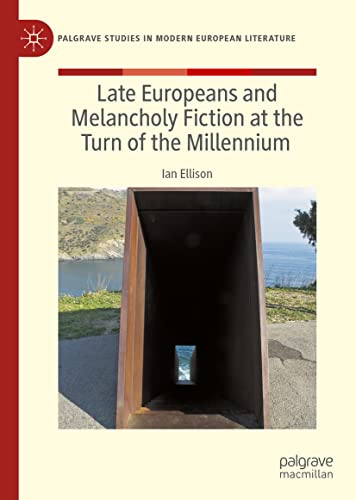 Late Europeans and Melancholy Fiction at the Turn of the Millennium (Palgrave Studies in Modern European Literature)