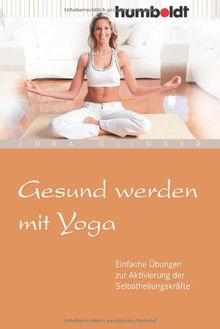 Gesund werden mit Yoga. Einfache Übungen zur Aktivierung der Selbstheilungskräfte
