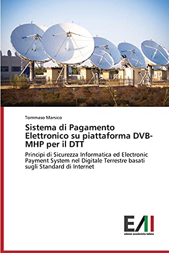 Sistema di Pagamento Elettronico su piattaforma DVB-MHP per il DTT: Principi di Sicurezza Informatica ed Electronic Payment System nel Digitale Terrestre basati sugli Standard di Internet