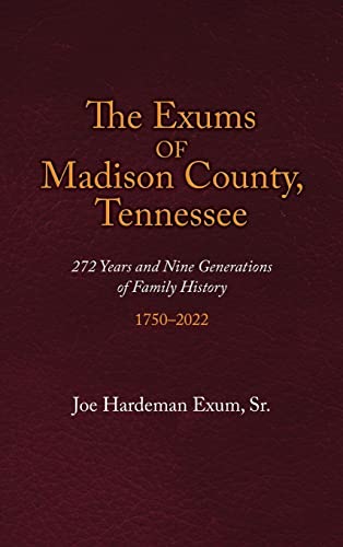 The Exums of Madison County, Tennessee: 272 Years and Nine Generations of Family History, 1750-2022