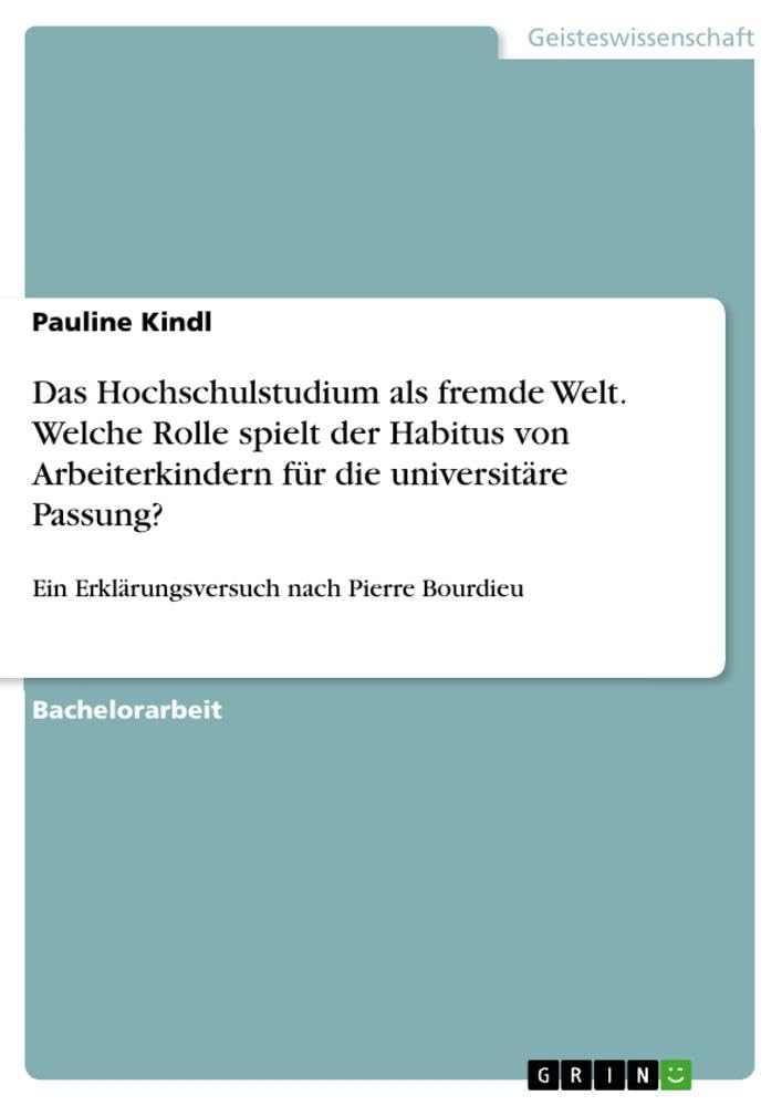 Das Hochschulstudium als fremde Welt. Welche Rolle spielt der Habitus von Arbeiterkindern für die universitäre Passung?: Ein Erklärungsversuch nach Pierre Bourdieu