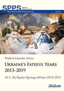 Ukraine’s Fateful Years 2013–2019: Vol. I: The Popular Uprising in Winter 2013/2014: Volume I (Soviet and Post-Soviet Politics and Society)