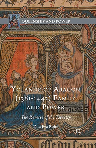 Yolande of Aragon (1381-1442) Family and Power: The Reverse of the Tapestry (Queenship and Power)