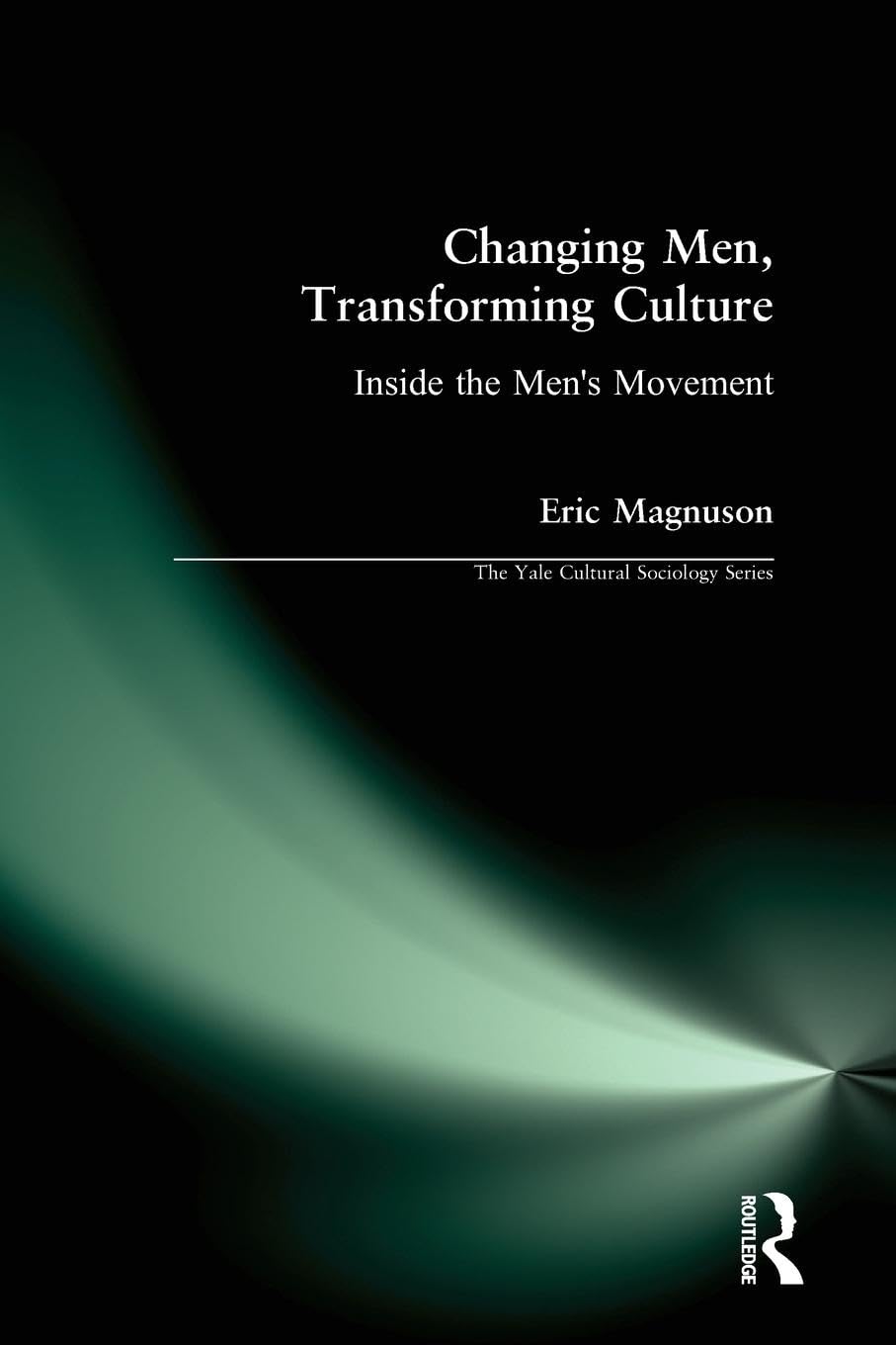 Changing Men, Transforming Culture: Inside the Men's Movement (The Yale Cultural Sociology Series)