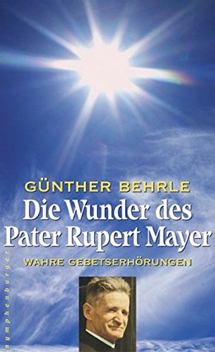 Die Wunder des Pater Rupert Mayer: Wahre Gebetserhörungen von Günther