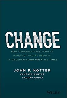 Change: How Organizations Achieve Hard-to-Imagine Results in Uncertain and Volatile Times