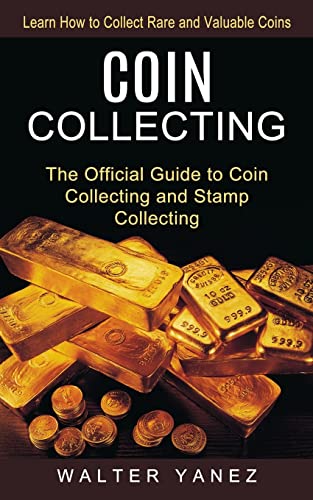 Walter Yanez Coin Collecting, Learn How To Collect Rare And Valuable Coins (The Official Guide To Coin Collecting And Stamp Collecting)