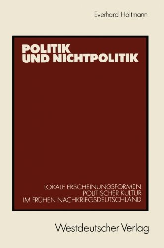 Politik und Nichtpolitik: Lokale Erscheinungsformen Politischer Kultur im frühen Nachkriegsdeutschland. Das Beispiel Unna und Kamen (German Edition)
