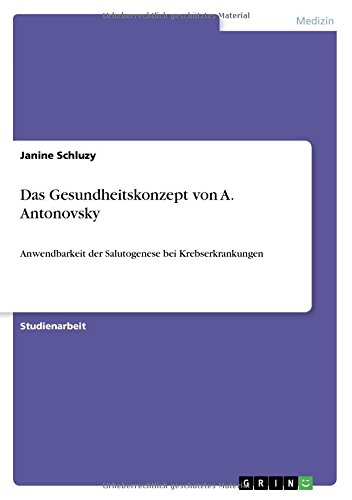 Das Gesundheitskonzept von A. Antonovsky: Anwendbarkeit der Salutogenese bei Krebserkrankungen