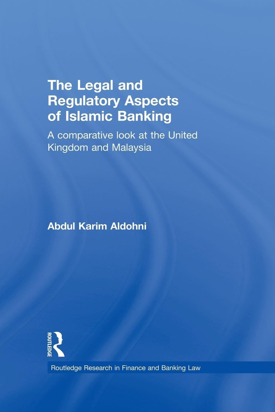 The Legal and Regulatory Aspects of Islamic Banking: A Comparative Look at the United Kingdom and Malaysia (Routledge Research in Finance and Banking Law)