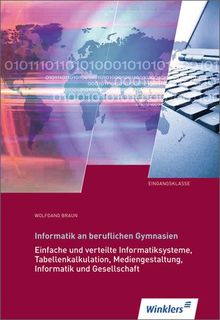 Informatik an beruflichen Gymnasien: Eingangsklasse: Einfache und verteilte Informatiksysteme, Tabellenkalkulation, Mediengestaltung, Informatik und Gesellschaft: Schülerbuch, 8. Auflage, 2012