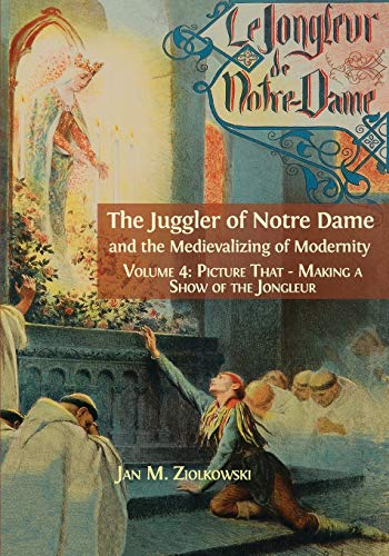 The Juggler of Notre Dame and the Medievalizing of Modernity: Vol. 4: Picture That: Making a Show of the Jongleur