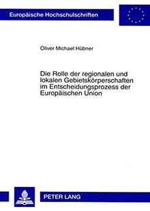 Die Rolle der regionalen und lokalen Gebietskörperschaften im Entscheidungsprozess der Europäischen Union: Eine Analyse vor der Erweiterung der ... / Publications Universitaires Européennes)