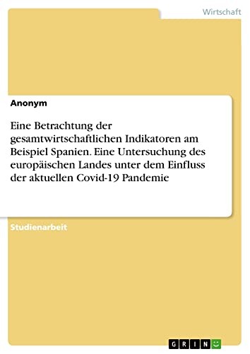Eine Betrachtung der gesamtwirtschaftlichen Indikatoren am Beispiel Spanien. Eine Untersuchung des europäischen Landes unter dem Einfluss der aktuellen Covid-19 Pandemie