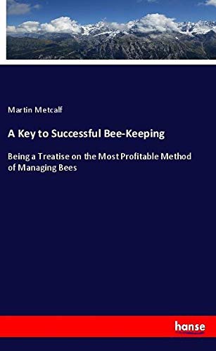A Key to Successful Bee-Keeping: Being a Treatise on the Most Profitable Method of Managing Bees