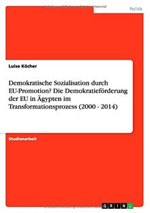 Demokratische Sozialisation durch EU-Promotion? Die Demokratieförderung der EU in Ägypten im Transformationsprozess (2000 - 2014)