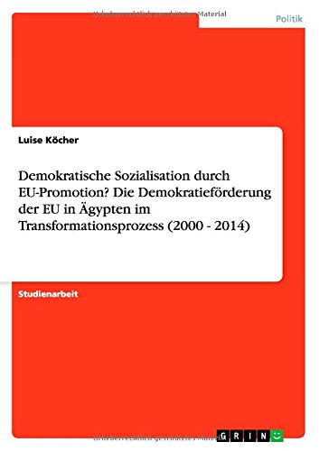 Demokratische Sozialisation durch EU-Promotion? Die Demokratieförderung der EU in Ägypten im Transformationsprozess (2000 - 2014)