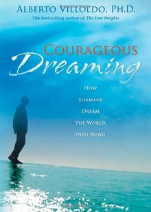 Courageous Dreaming: How Shamans Dream the World Into Being