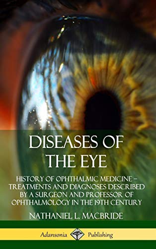 Diseases of the Eye: History of Ophthalmic Medicine ? Treatments and Diagnoses Described by a Surgeon and Professor of Ophthalmology in the 19th Century (Hardcover)