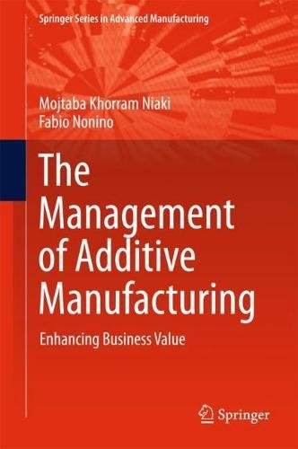 The Management of Additive Manufacturing: Enhancing Business Value (Springer Series in Advanced Manufacturing)