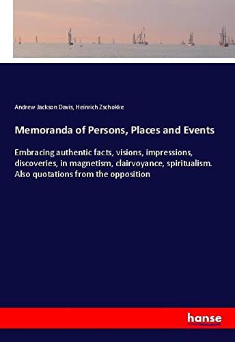 Memoranda of Persons, Places and Events: Embracing authentic facts, visions, impressions, discoveries, in magnetism, clairvoyance, spiritualism. Also quotations from the opposition