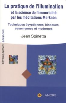 La pratique de l'illumination et la science de l'immortalité par les méditations merkaba : techniques égyptiennes, hindoues, esséniennes et modernes