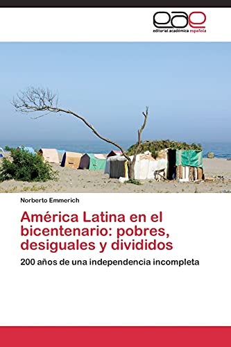 América Latina en el bicentenario: pobres, desiguales y divididos: 200 años de una independencia incompleta