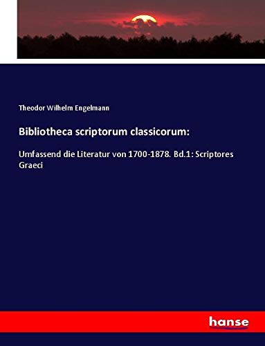 Bibliotheca scriptorum classicorum:: Umfassend die Literatur von 1700-1878. Bd.1: Scriptores Graeci