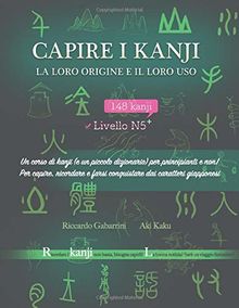 Capire i kanji, la loro origine e il loro uso: Un corso di kanji (e un piccolo dizionario) per principianti e non! Per capire, ricordare e farsi conquistare dai caratteri giapponesi