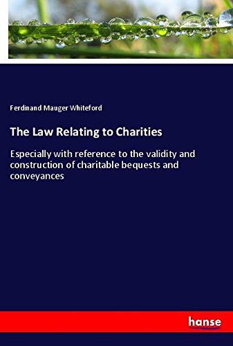 The Law Relating to Charities: Especially with reference to the validity and construction of charitable bequests and conveyances