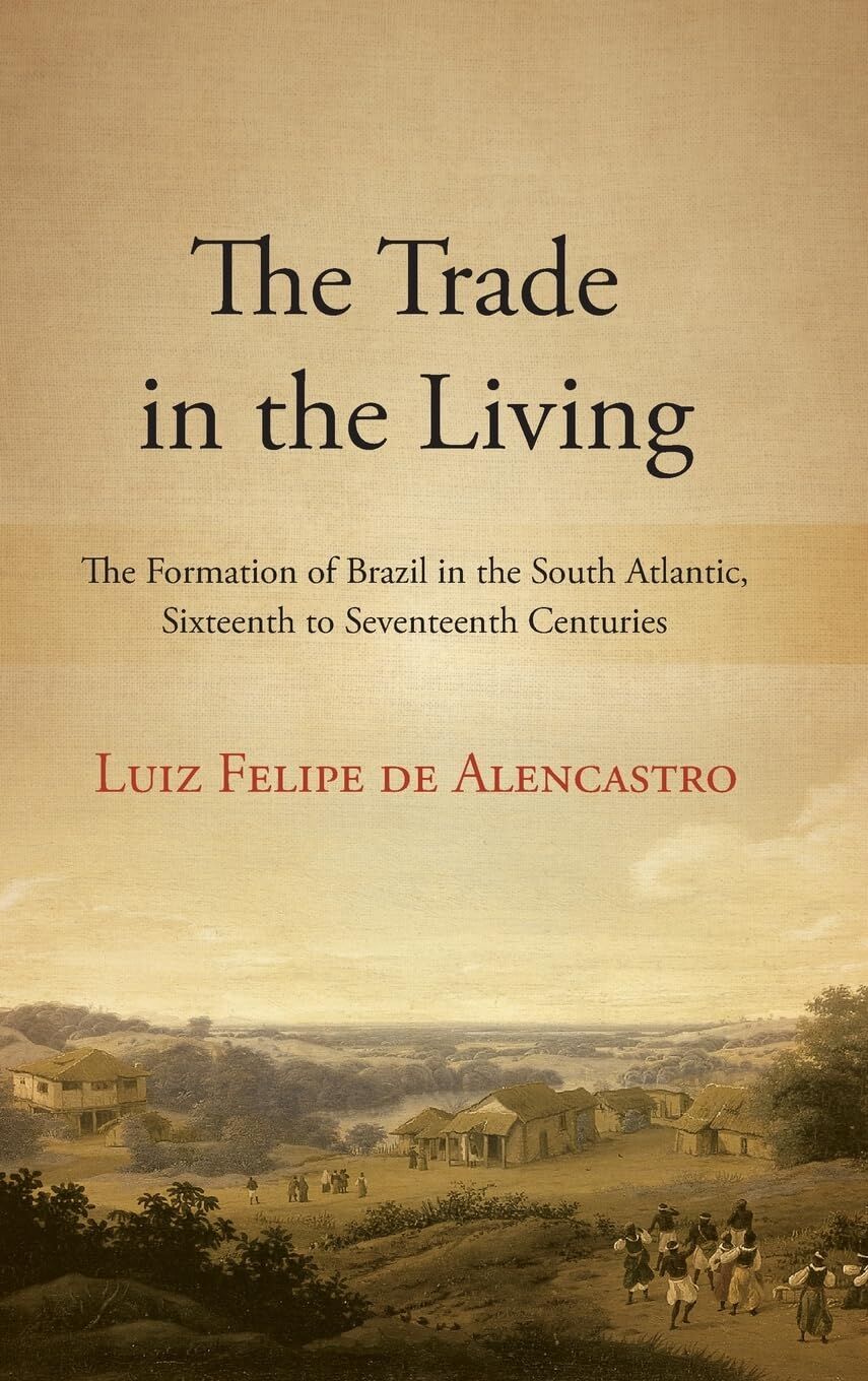 The Trade in the Living: The Formation of Brazil in the South Atlantic, Sixteenth to Seventeenth Centuries