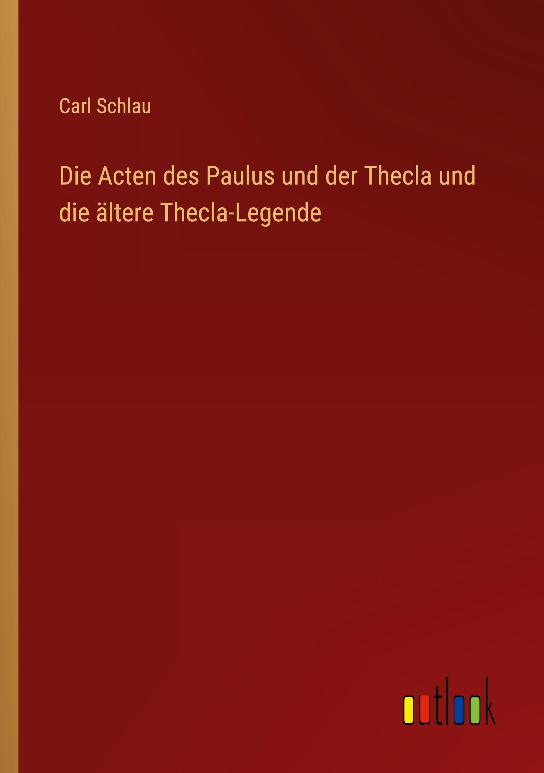 Die Acten des Paulus und der Thecla und die ältere Thecla-Legende
