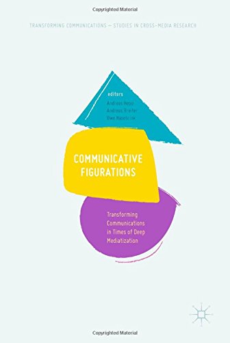 Communicative Figurations: Transforming Communications in Times of Deep Mediatization (Transforming Communications – Studies in Cross-Media Research)