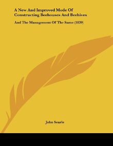 A New And Improved Mode Of Constructing Beehouses And Beehives: And The Management Of The Same (1839)