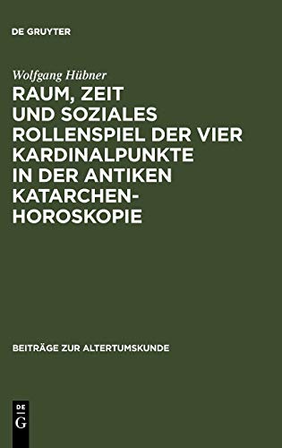 Raum, Zeit und soziales Rollenspiel der vier Kardinalpunkte in der antiken Katarchenhoroskopie (Beiträge zur Altertumskunde, 194, Band 194)