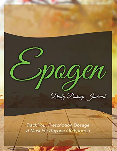 Epogen Daily Dosage Journal: Track Your Prescription Dosage: A Must For Anyone On Epogen