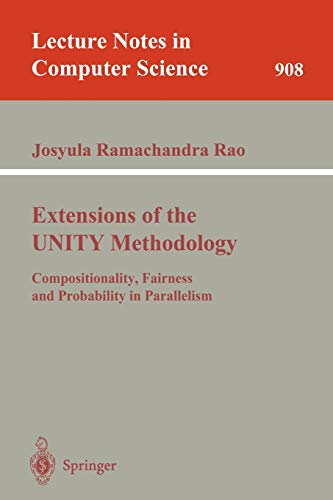 Extensions of the UNITY Methodology: Compositionality, Fairness and Probability in Parallelism (Lecture Notes in Computer Science, 908, Band 908)