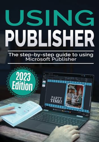 Using Microsoft Publisher - 2023 Edition: The Step-by-step Guide to Using Microsoft Publisher (Using Microsoft Office)